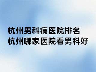 杭州男科病医院排名 杭州哪家医院看男科好