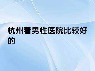 杭州看男性医院比较好的