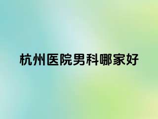 杭州医院男科哪家好