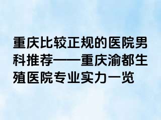 重庆比较正规的医院男科推荐——重庆渝都生殖医院专业实力一览