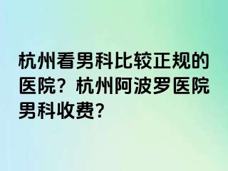 杭州看男科比较正规的医院？杭州阿波罗医院男科收费？