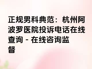 正规男科典范：杭州阿波罗医院投诉电话在线查询 - 在线咨询监督
