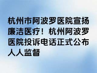 杭州市阿波罗医院宣扬廉洁医疗！杭州阿波罗医院投诉电话正式公布人人监督