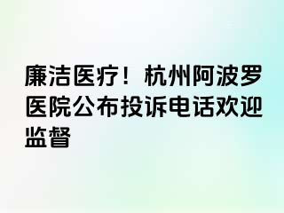 廉洁医疗！杭州阿波罗医院公布投诉电话欢迎监督