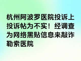 杭州阿波罗医院投诉上投诉帖为不实！经调查为网络黑贴信息来敲诈勒索医院