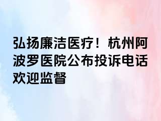 弘扬廉洁医疗！杭州阿波罗医院公布投诉电话欢迎监督
