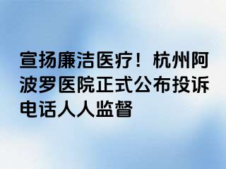 宣扬廉洁医疗！杭州阿波罗医院正式公布投诉电话人人监督