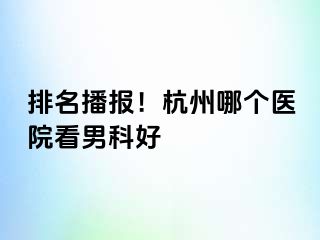排名播报！杭州哪个医院看男科好