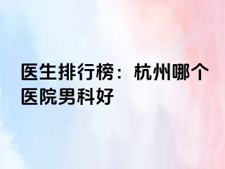 医生排行榜：杭州哪个医院男科好