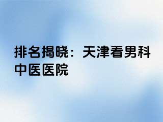排名揭晓：天津看男科中医医院