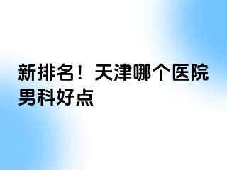 新排名！天津哪个医院男科好点