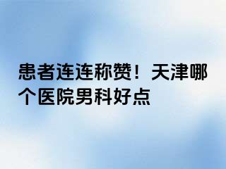 患者连连称赞！天津哪个医院男科好点