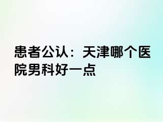 患者公认：天津哪个医院男科好一点