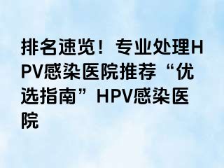 排名速览！专业处理HPV感染医院推荐“优选指南”HPV感染医院