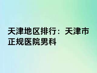 天津地区排行：天津市正规医院男科