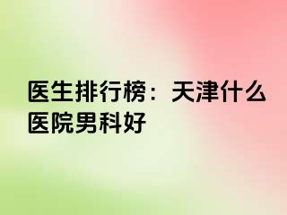 医生排行榜：天津什么医院男科好
