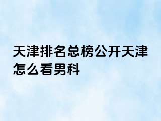 天津排名总榜公开天津怎么看男科