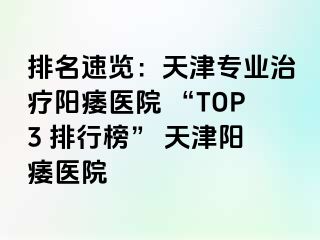 排名速览：天津专业治疗阳痿医院 “TOP3 排行榜” 天津阳痿医院