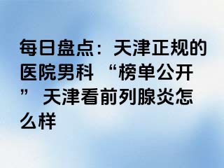 每日盘点：天津正规的医院男科 “榜单公开” 天津看前列腺炎怎么样