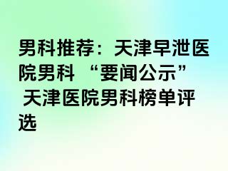 男科推荐：天津早泄医院男科 “要闻公示” 天津医院男科榜单评选