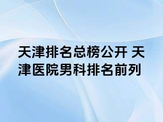 天津排名总榜公开 天津医院男科排名前列