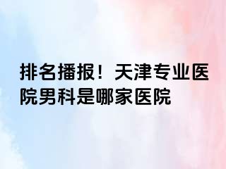 排名播报！天津专业医院男科是哪家医院