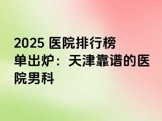 2025 医院排行榜单出炉：天津靠谱的医院男科