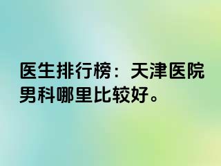 医生排行榜：天津医院男科哪里比较好。