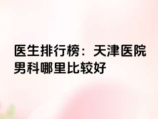医生排行榜：天津医院男科哪里比较好