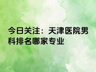 今日关注：天津医院男科排名哪家专业