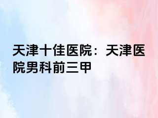 天津十佳医院：天津医院男科前三甲