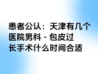 患者公认：天津有几个医院男科 - 包皮过长手术什么时间合适